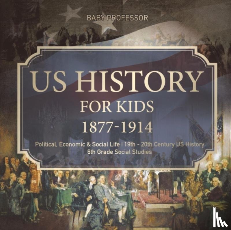 Baby Professor - US History for Kids 1877-1914 - Political, Economic & Social Life 19th - 20th Century US History 6th Grade Social Studies