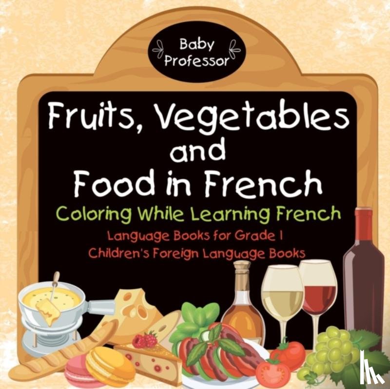 Baby Professor - Fruits, Vegetables and Food in French - Coloring While Learning French - Language Books for Grade 1 Children's Foreign Language Books