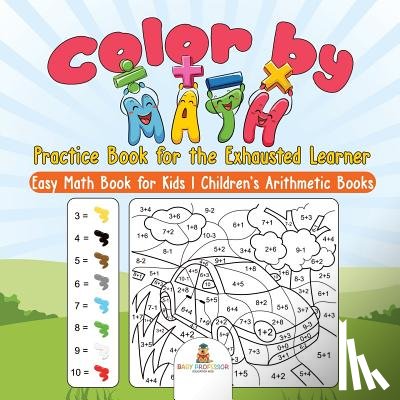 Baby Professor - Color by Math Practice Book for the Exhausted Learner - Easy Math Book for Kids Children's Arithmetic Books