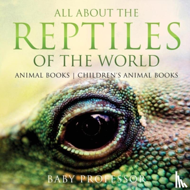 Baby Professor - All About the Reptiles of the World - Animal Books Children's Animal Books