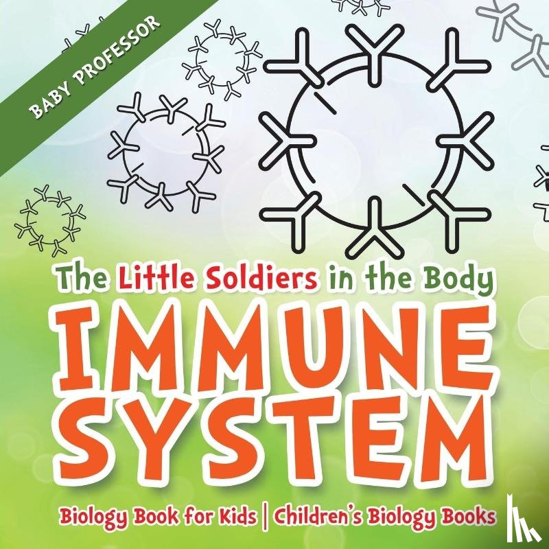 Baby Professor - The Little Soldiers in the Body - Immune System - Biology Book for Kids Children's Biology Books