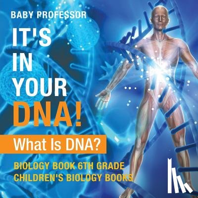 Baby Professor - It's In Your DNA! What Is DNA? - Biology Book 6th Grade Children's Biology Books