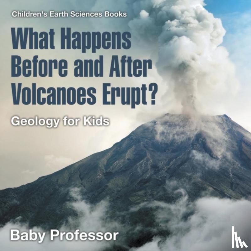 Baby Professor - What Happens Before and After Volcanoes Erupt? Geology for Kids Children's Earth Sciences Books