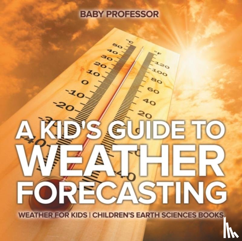 Baby Professor - A Kid's Guide to Weather Forecasting - Weather for Kids Children's Earth Sciences Books