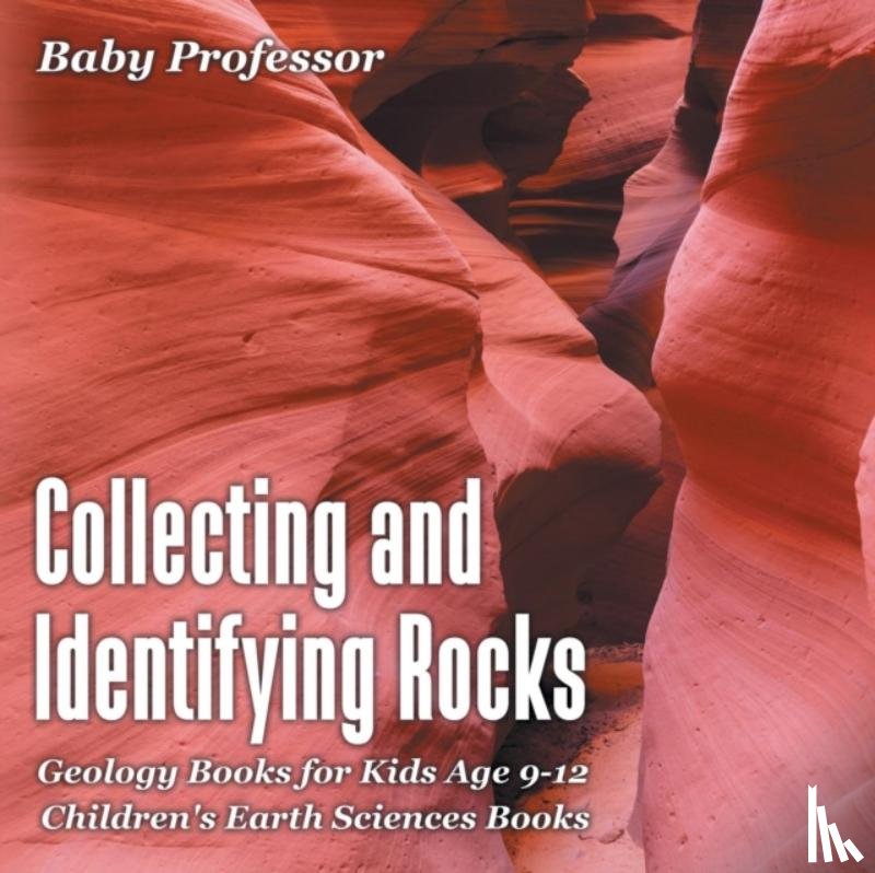 Baby Professor - Collecting and Identifying Rocks - Geology Books for Kids Age 9-12 Children's Earth Sciences Books
