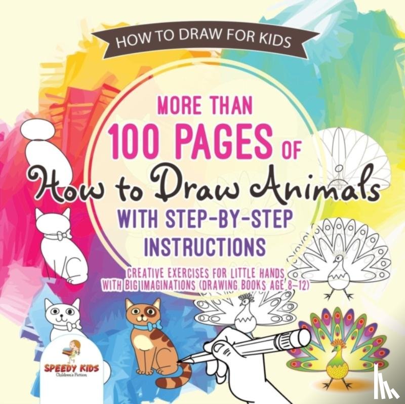 Speedy Kids - How to Draw for Kids. More than 100 Pages of How to Draw Animals with Step-by-Step Instructions. Creative Exercises for Little Hands with Big Imaginations (Drawing Books Age 8-12)