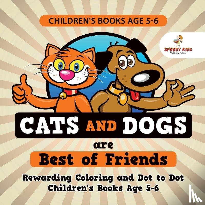 Speedy Kids - Children's Books Age 5-6. Cats and Dogs are Best of Friends. Rewarding Coloring and Dot to Dot Children's Books Age 5-6. Lessons on Numbers and Colors Included!