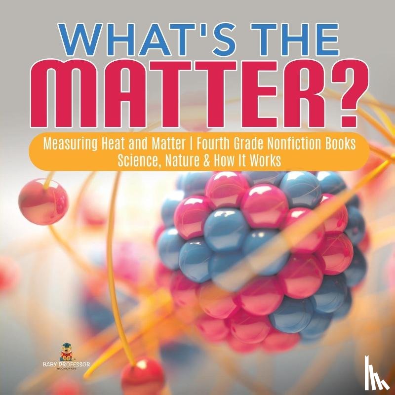 Baby Professor - What's the Matter? Measuring Heat and Matter Fourth Grade Nonfiction Books Science, Nature & How It Works