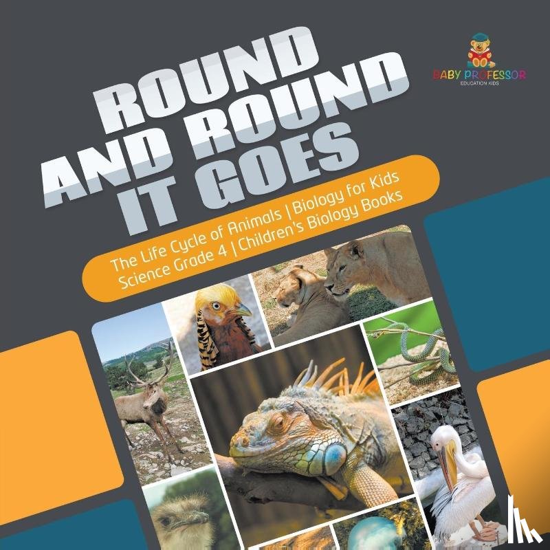 Baby Professor - Round and Round It Goes The Life Cycle of Animals Biology for Kids Science Grade 4 Children's Biology Books