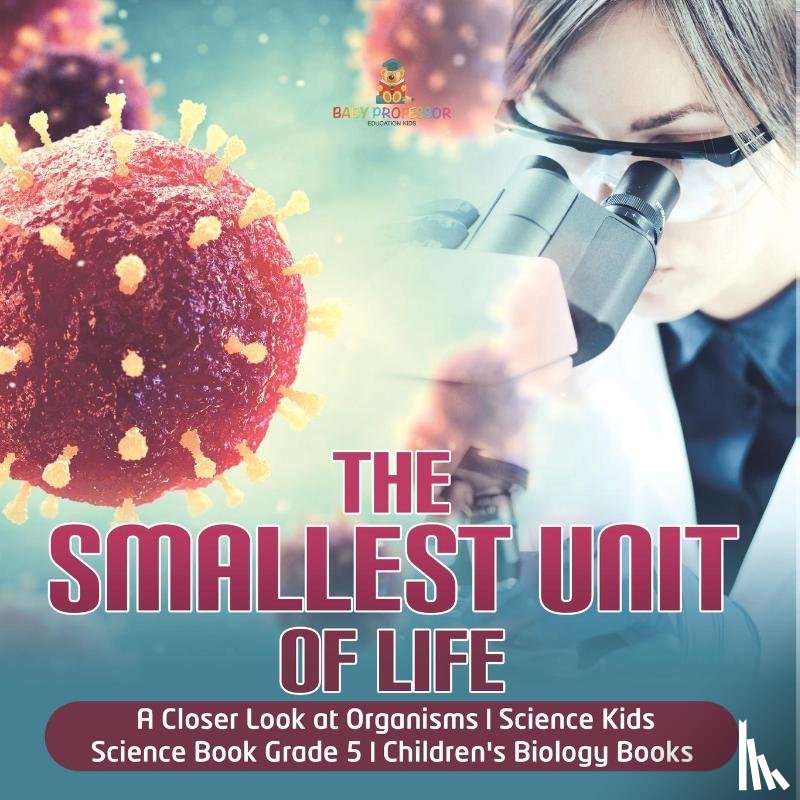 Baby Professor - The Smallest Unit of Life A Closer Look at Organisms Science Kids Science Book Grade 5 Children's Biology Books