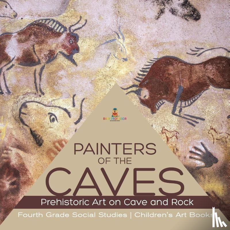 Baby Professor - Painters of the Caves Prehistoric Art on Cave and Rock Fourth Grade Social Studies Children's Art Books