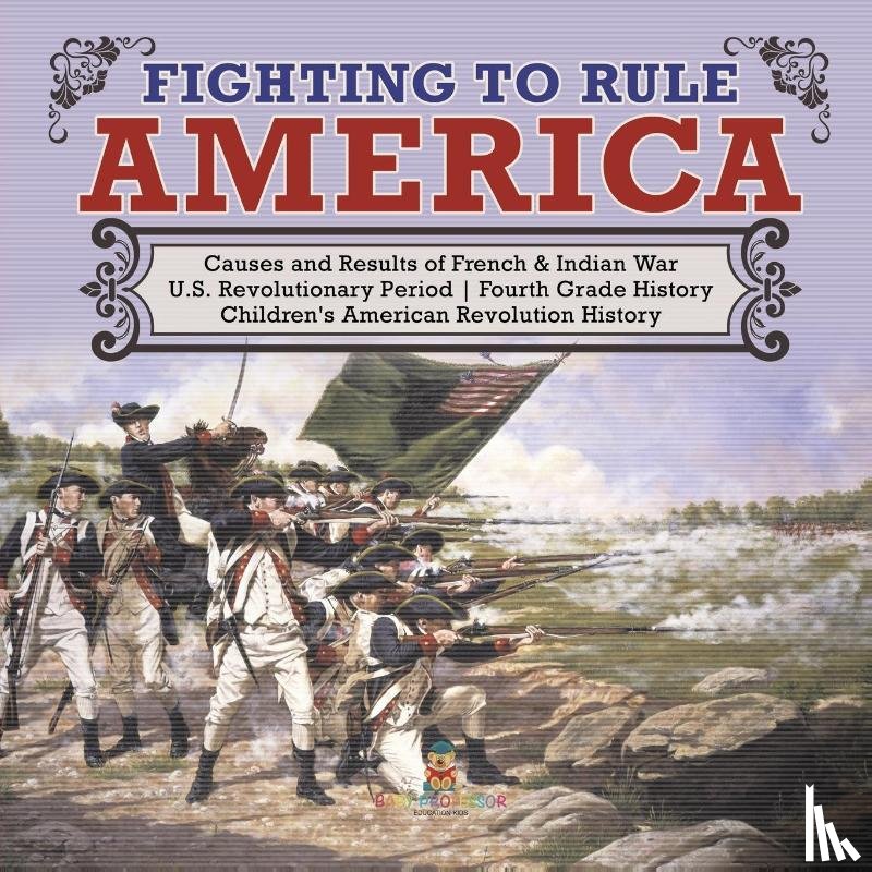 Baby Professor - Fighting to Rule America Causes and Results of French & Indian War U.S. Revolutionary Period Fourth Grade History Children's American Revolution History