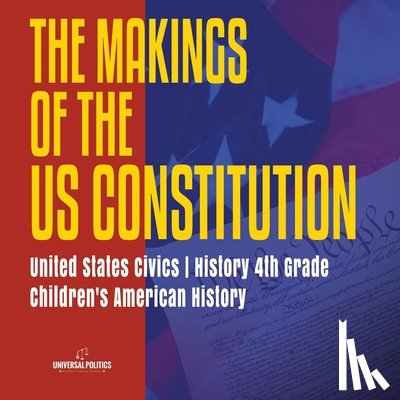 Universal Politics - The Makings of the US Constitution United States Civics History 4th Grade Children's American History