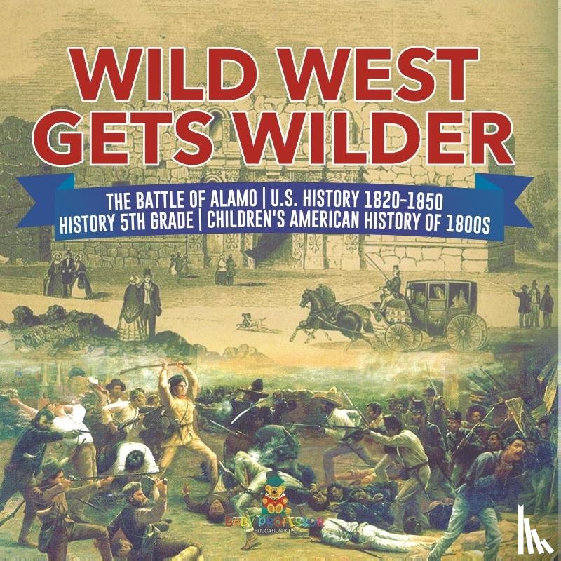 Baby Professor - Wild West Gets Wilder The Battle of Alamo U.S. History 1820-1850 History 5th Grade Children's American History of 1800s
