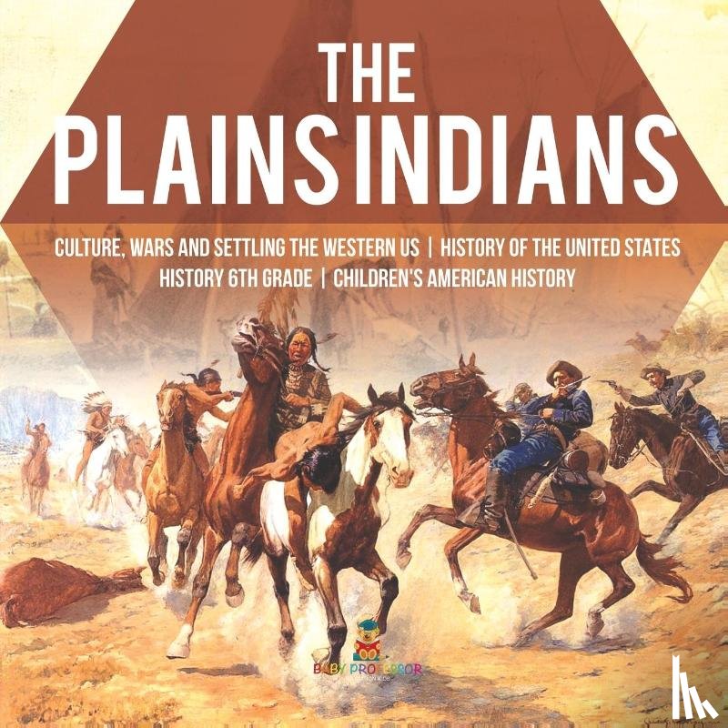 Baby Professor - The Plains Indians Culture, Wars and Settling the Western US History of the United States History 6th Grade Children's American History