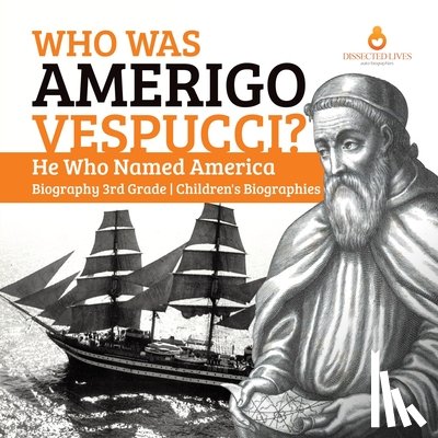 Dissected Lives - Who Was Amerigo Vespucci? He Who Named America Biography 3rd Grade Children's Biographies