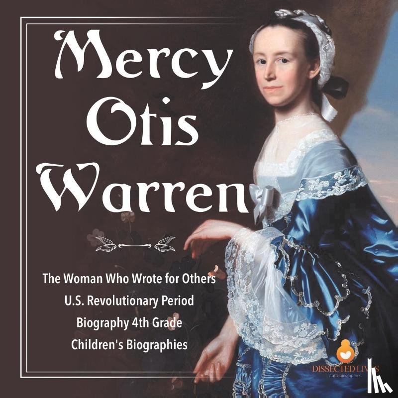 Dissected Lives - Mercy Otis Warren The Woman Who Wrote for Others U.S. Revolutionary Period Biography 4th Grade Children's Biographies