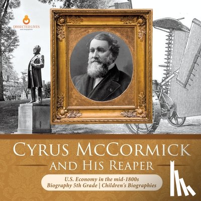 Dissected Lives - Cyrus McCormick and His Reaper U.S. Economy in the mid-1800s Biography 5th Grade Children's Biographies