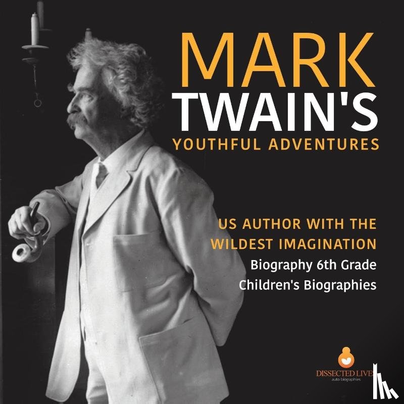 Dissected Lives - Mark Twain's Youthful Adventures US Author with the Wildest Imagination Biography 6th Grade Children's Biographies