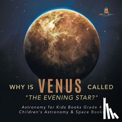 Baby Professor - Why is Venus Called The Evening Star? Astronomy for Kids Books Grade 4 Children's Astronomy & Space Books