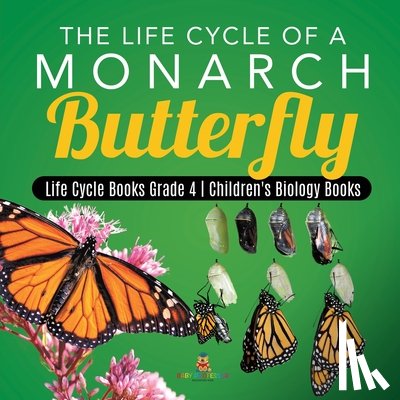 Baby Professor - The Life Cycle of a Monarch Butterfly Life Cycle Books Grade 4 Children's Biology Books