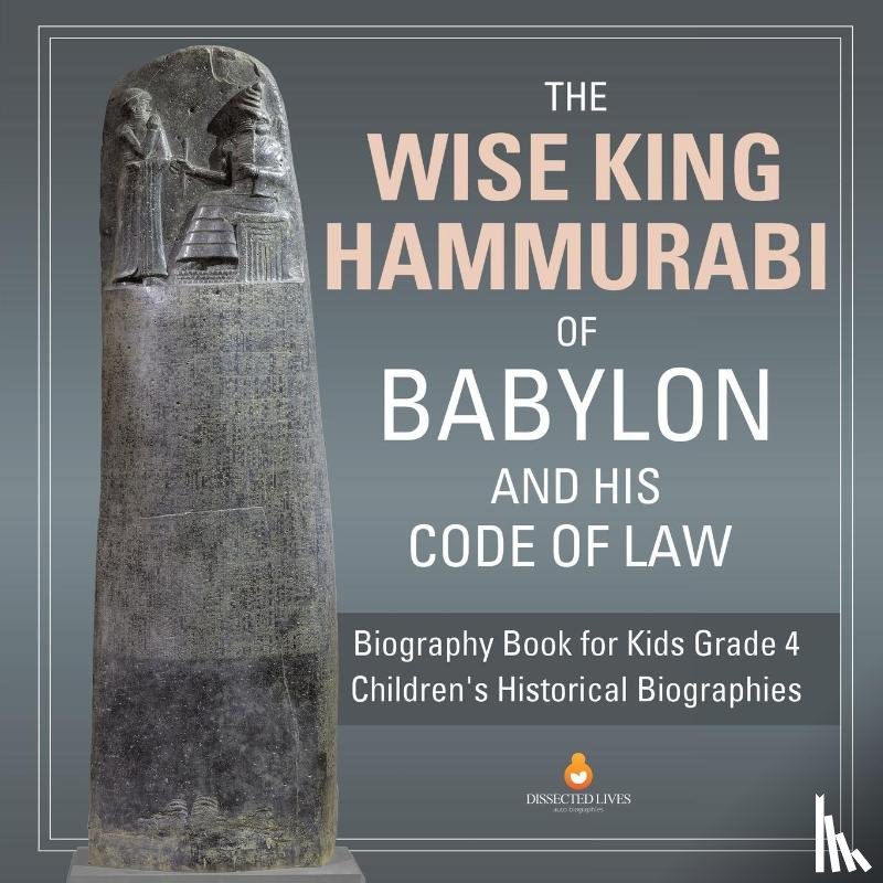 Dissected Lives - The Wise King Hammurabi of Babylon and His Code of Law Biography Book for Kids Grade 4 Children's Historical Biographies