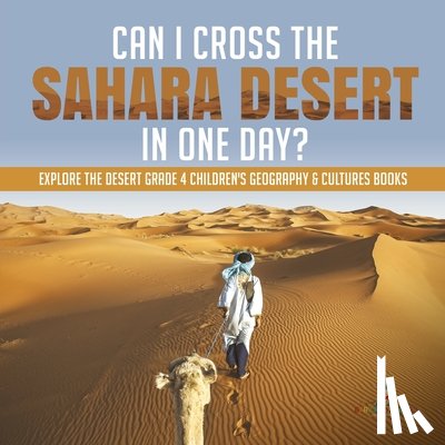 Baby Professor - Can I Cross the Sahara Desert in One Day? Explore the Desert Grade 4 Children's Geography & Cultures Books