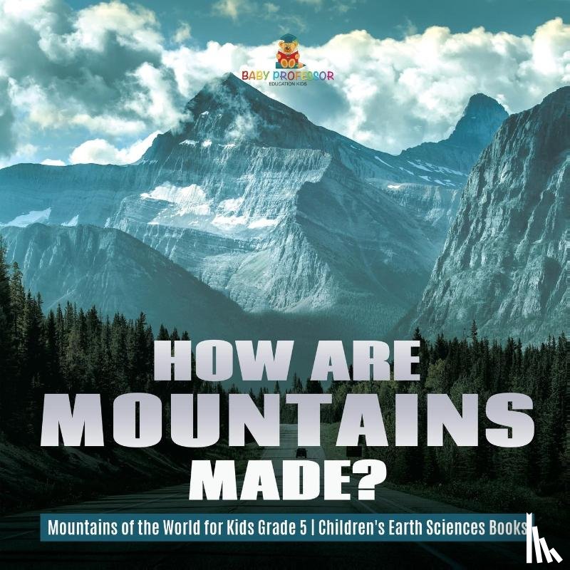 Baby Professor - How Are Mountains Made? Mountains of the World for Kids Grade 5 Children's Earth Sciences Books