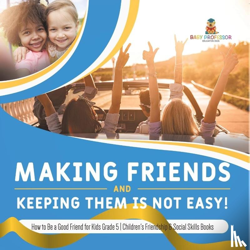 Baby Professor - Making Friends and Keeping Them Is Not Easy! How to Be a Good Friend for Kids Grade 5 Children's Friendship & Social Skills Books