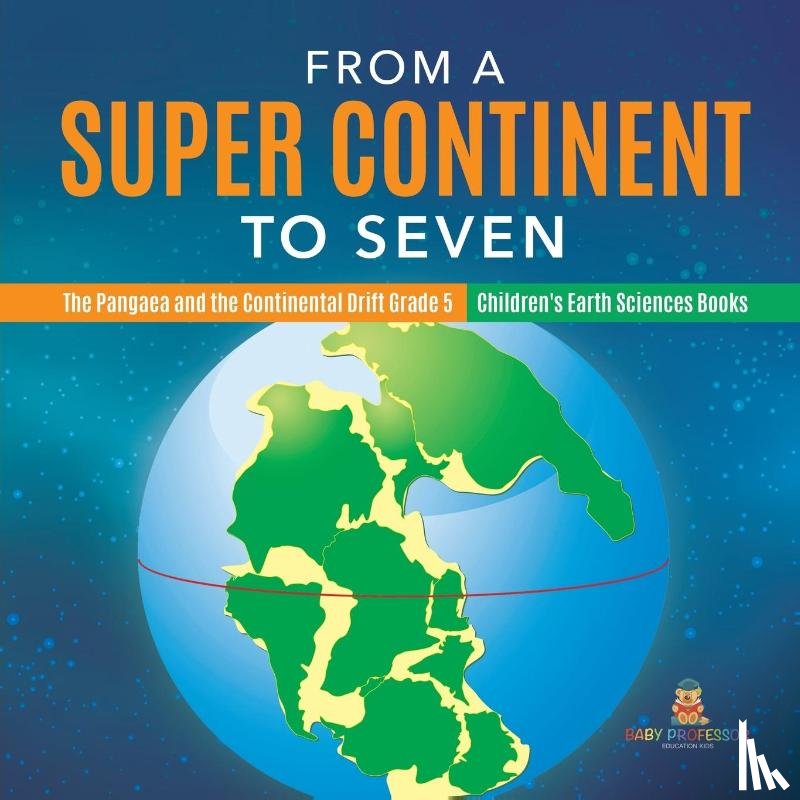 Baby Professor - From a Super Continent to Seven The Pangaea and the Continental Drift Grade 5 Children's Earth Sciences Books