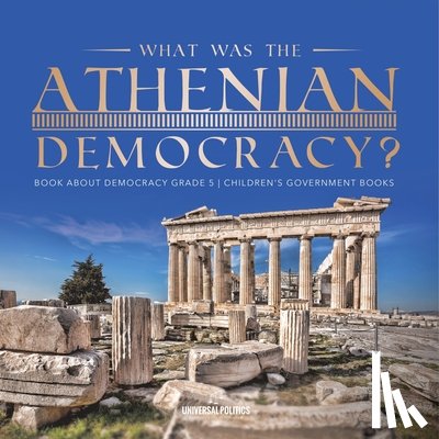 Universal Politics - What Was the Athenian Democracy? | Book About Democracy Grade 5 | Children's Government Books