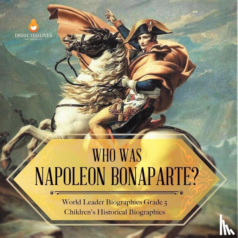 Dissected Lives - Who Was Napoleon Bonaparte? World Leader Biographies Grade 5 Children's Historical Biographies