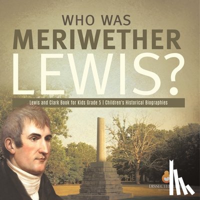 Dissected Lives - Who Was Meriwether Lewis? Lewis and Clark Book for Kids Grade 5 Children's Historical Biographies