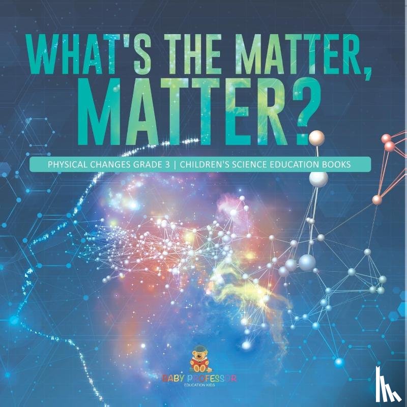 Baby Professor - What's the Matter, Matter? Physical Changes Grade 3 Children's Science Education Books
