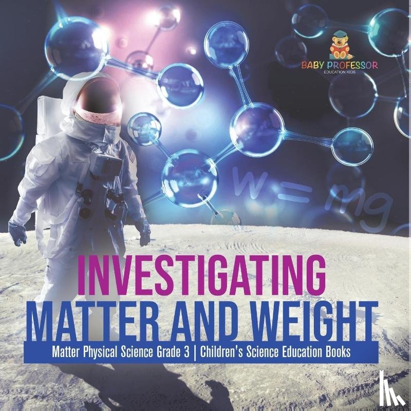 Baby Professor - Investigating Matter and Weight Matter Physical Science Grade 3 Children's Science Education Books
