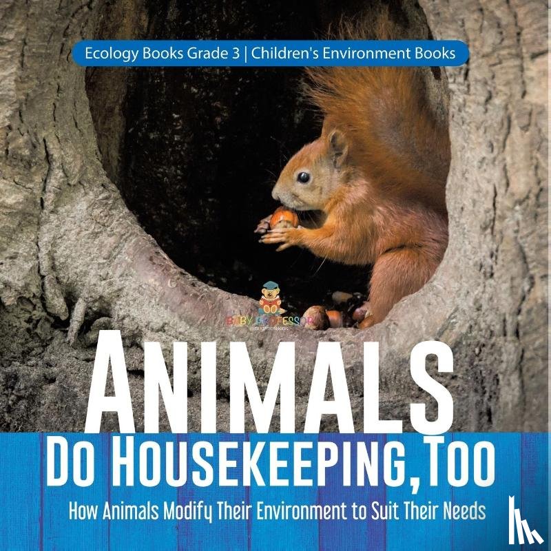 Baby Professor - Animals Do Housekeeping, Too How Animals Modify Their Environment to Suit Their Needs Ecology Books Grade 3 Children's Environment Books