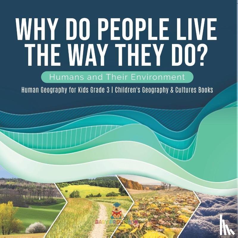 Baby Professor - Why Do People Live The Way They Do? Humans and Their Environment Human Geography for Kids Grade 3 Children's Geography & Cultures Books