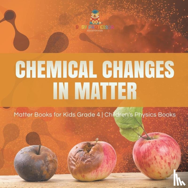 Baby Professor - Chemical Changes in Matter Matter Books for Kids Grade 4 Children's Physics Books