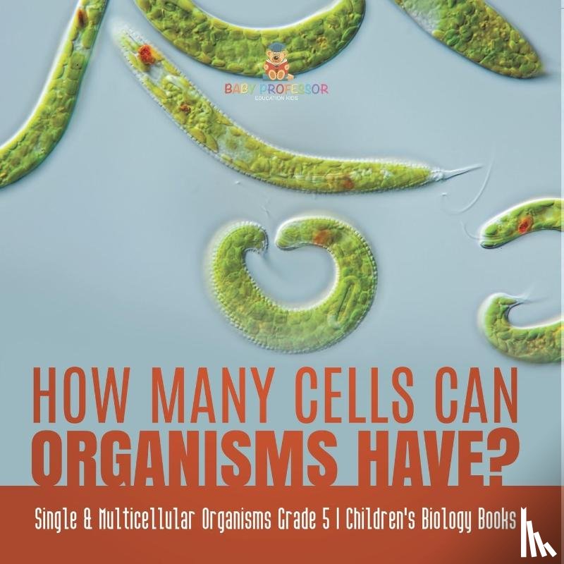 Baby Professor - How Many Cells Can Organisms Have? Single & Multicellular Organisms Grade 5 Children's Biology Books