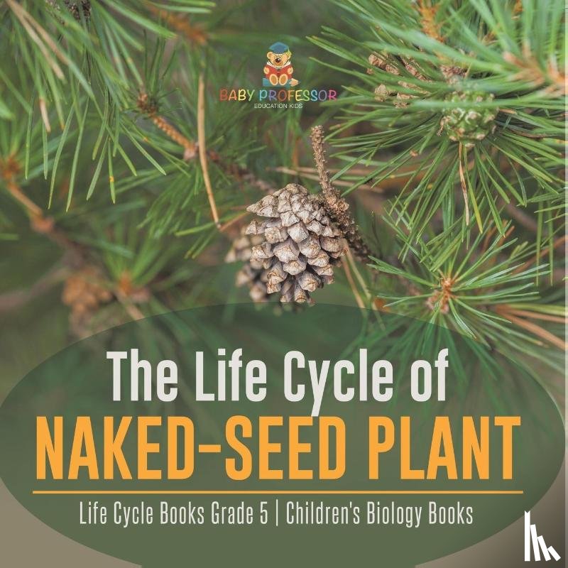 Baby Professor - The Life Cycle of Naked-Seed Plant Life Cycle Books Grade 5 Children's Biology Books