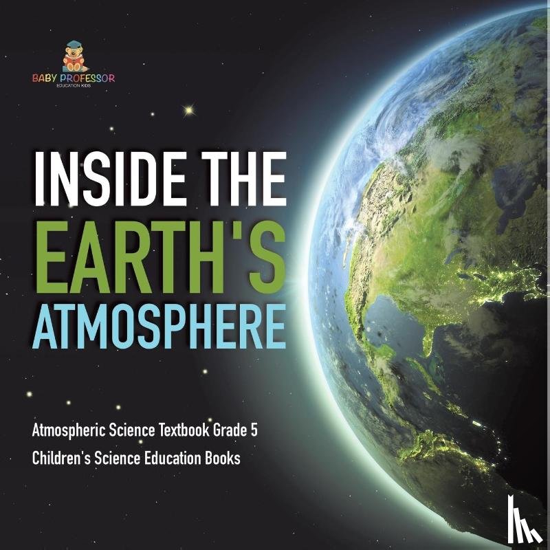 Baby Professor - Inside the Earth's Atmosphere Atmospheric Science Textbook Grade 5 Children's Science Education Books