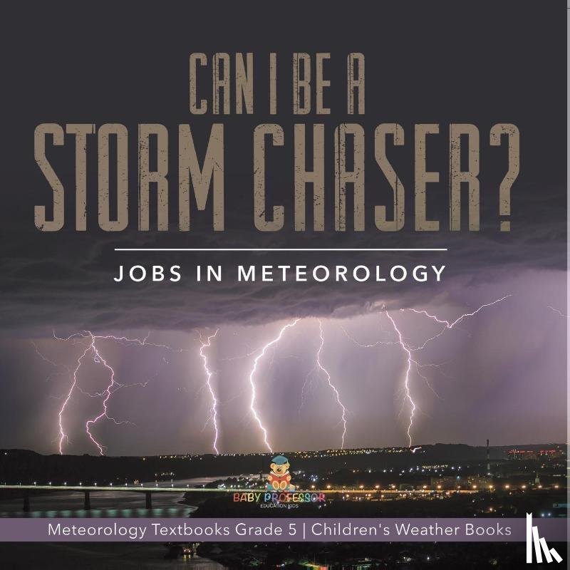 Baby Professor - Can I Be a Storm Chaser? Jobs in Meteorology Meteorology Textbooks Grade 5 Children's Weather Books