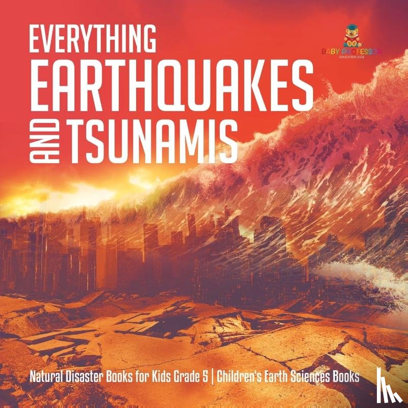 Baby Professor - Everything Earthquakes and Tsunamis Natural Disaster Books for Kids Grade 5 Children's Earth Sciences Books