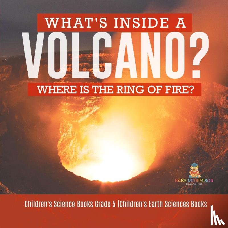 Baby Professor - What's Inside a Volcano? Where Is the Ring of Fire? Children's Science Books Grade 5 Children's Earth Sciences Books