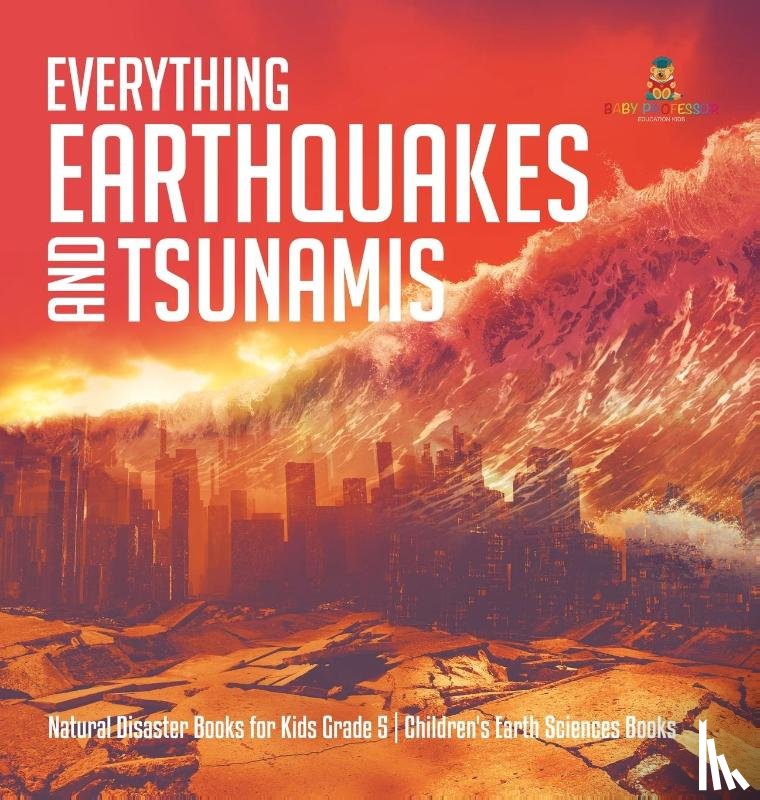 Baby Professor - Everything Earthquakes and Tsunamis Natural Disaster Books for Kids Grade 5 Children's Earth Sciences Books