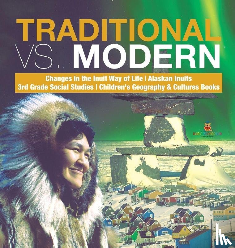 Baby Professor - Traditional vs. Modern Changes in the Inuit Way of Life Alaskan Inuits 3rd Grade Social Studies Children's Geography & Cultures Books