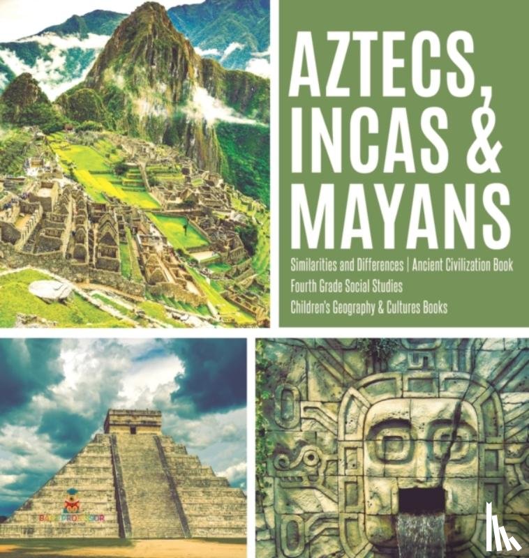 Baby Professor - Aztecs, Incas & Mayans Similarities and Differences Ancient Civilization Book Fourth Grade Social Studies Children's Geography & Cultures Books