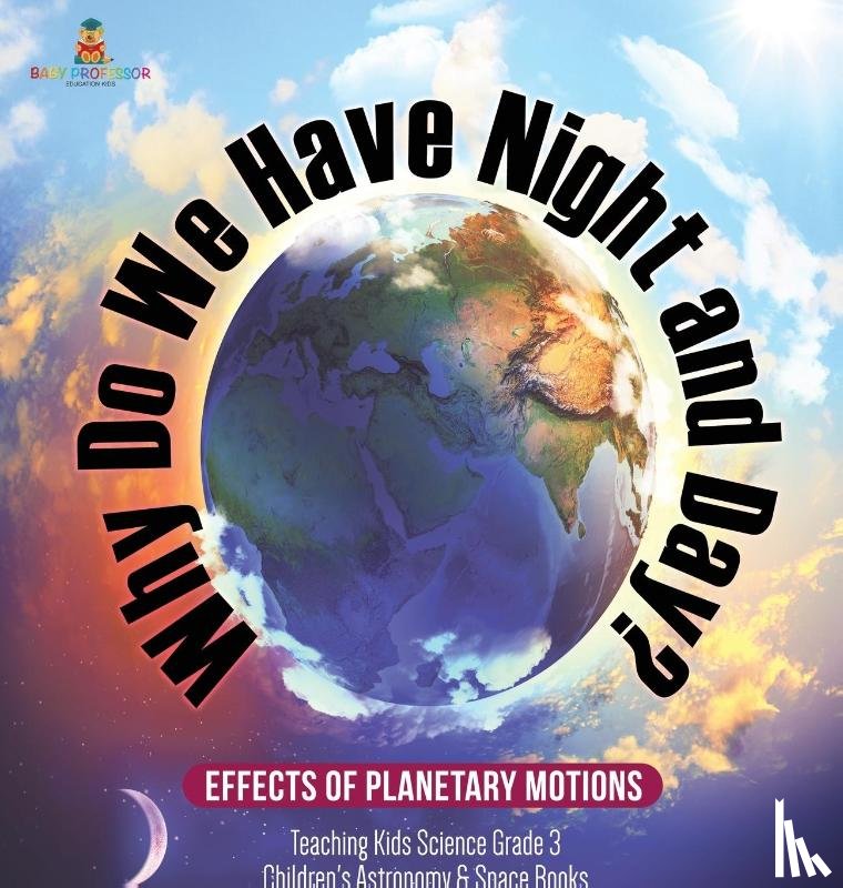 Baby Professor - Why Do We Have Night and Day? Effects of Planetary Motions Teaching Kids Science Grade 3 Children's Astronomy & Space Books