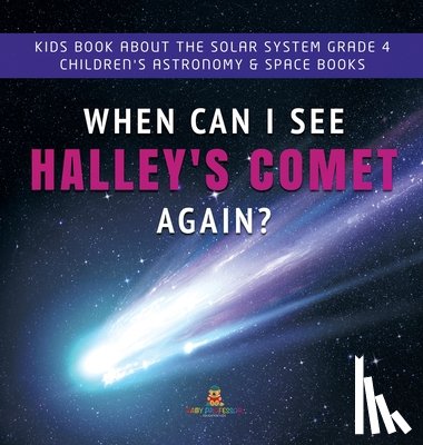 Baby Professor - When Can I See Halley's Comet Again? Kids Book About the Solar System Grade 4 Children's Astronomy & Space Books
