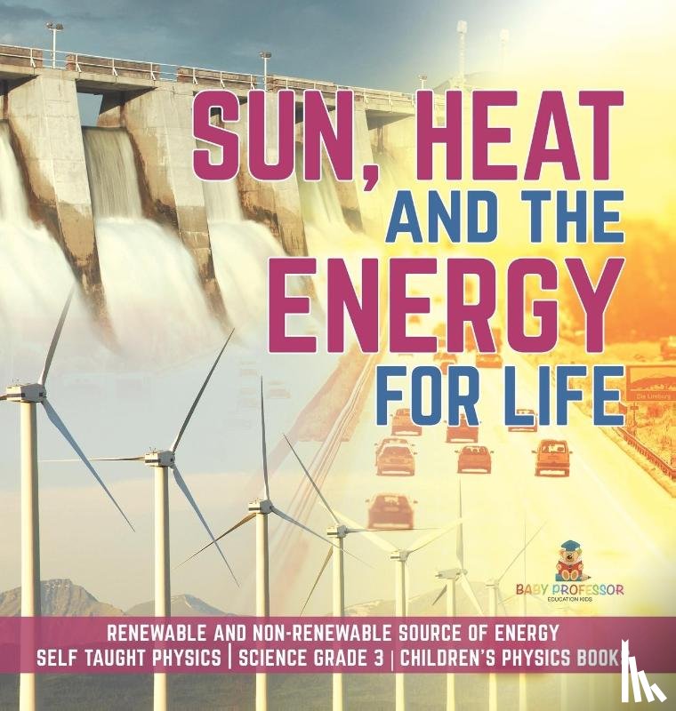 Baby Professor - Sun, Heat and the Energy for Life Renewable and Non-Renewable Source of Energy Self Taught Physics Science Grade 3 Children's Physics Books